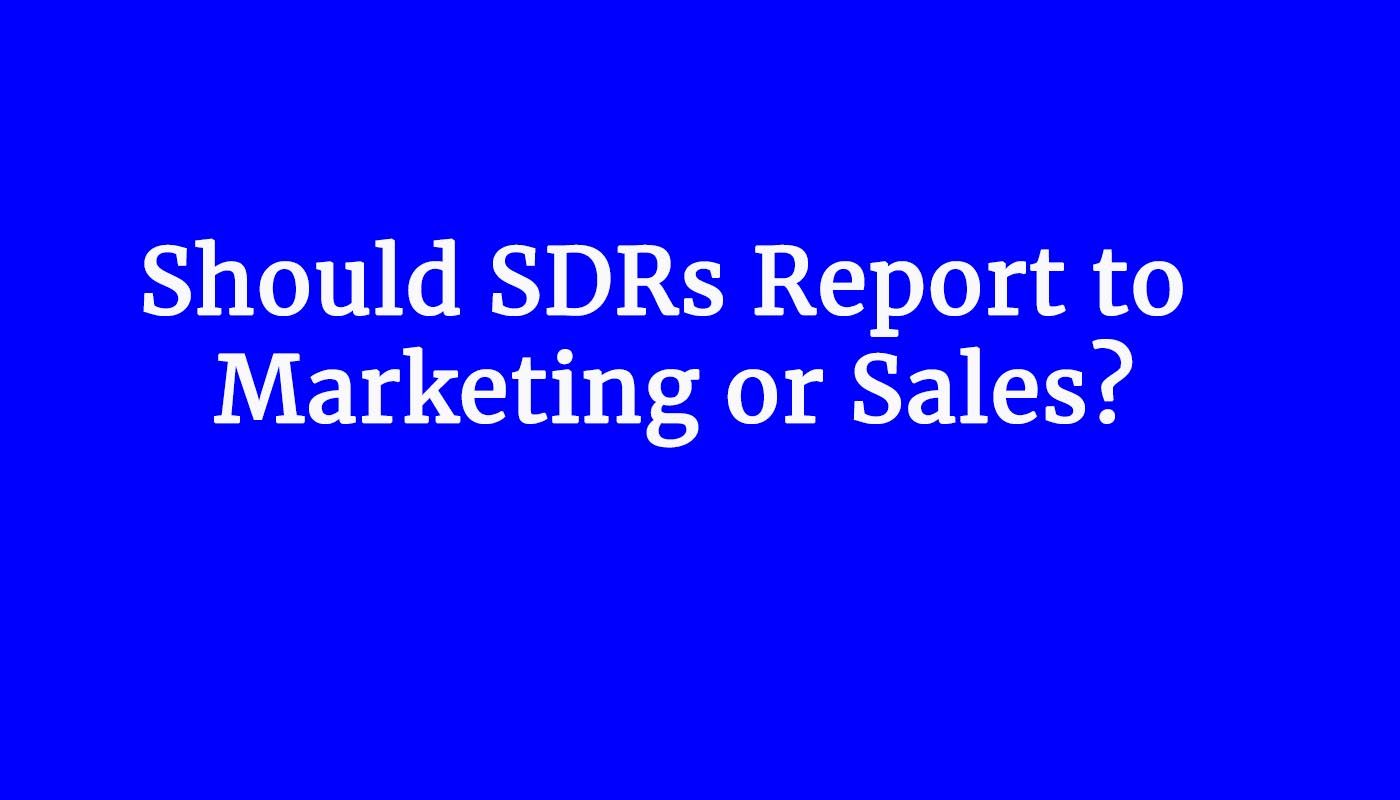 Should SDRs Report to Marketing or Sales?