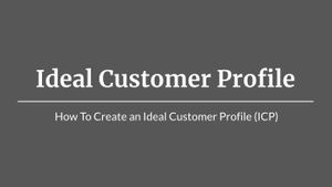 Ideal Customer Profile (ICP): 
How To Create A Comprehensive Customer Profile