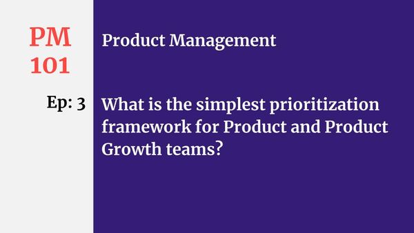 PM: Ep #3: What is the simplest prioritization framework for Product and Product Growth Teams?